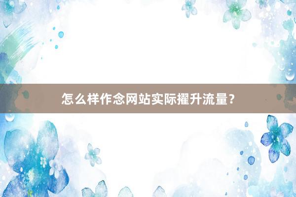 怎么样作念网站实际擢升流量?